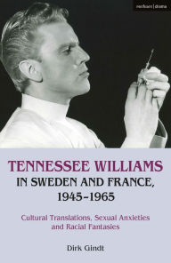 Title: Tennessee Williams in Sweden and France, 1945-1965: Cultural Translations, Sexual Anxieties and Racial Fantasies, Author: Dirk Gindt