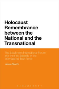 Title: Holocaust Remembrance between the National and the Transnational: The Stockholm International Forum and the First Decade of the International Task Force, Author: Larissa Allwork