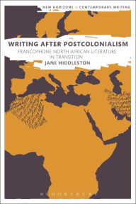 Title: Writing After Postcolonialism: Francophone North African Literature in Transition, Author: Jane Hiddleston