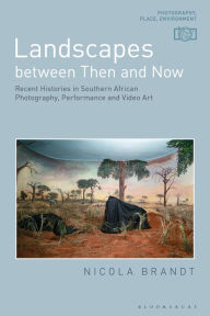 Title: Landscapes between Then and Now: Recent Histories in Southern African Photography, Performance and Video Art, Author: Nicola Brandt
