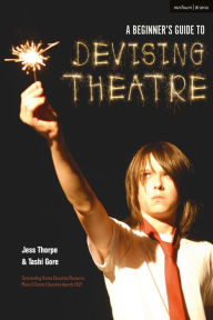 Title: A Beginner's Guide to Devising Theatre, Author: Jess Thorpe