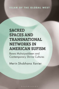 Title: Sacred Spaces and Transnational Networks in American Sufism: Bawa Muhaiyaddeen and Contemporary Shrine Cultures, Author: Merin Shobhana Xavier