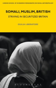 Title: Somali, Muslim, British: Striving in Securitized Britain, Author: Giulia Liberatore