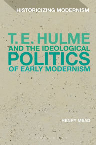 Title: T. E. Hulme and the Ideological Politics of Early Modernism, Author: Henry Mead