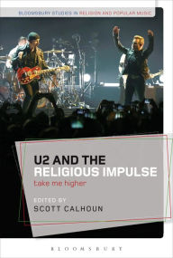 Title: U2 and the Religious Impulse: Take Me Higher, Author: Scott Calhoun