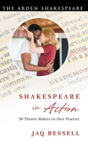 Title: Shakespeare in Action: 30 Theatre Makers on their Practice, Author: Jaq Bessell