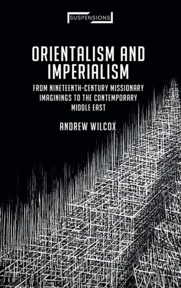 Orientalism and Imperialism: From Nineteenth-Century Missionary Imaginings to the Contemporary Middle East