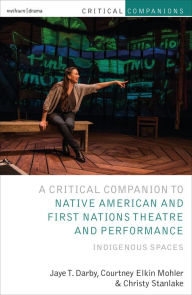 Title: Critical Companion to Native American and First Nations Theatre and Performance: Indigenous Spaces, Author: Jaye T. Darby