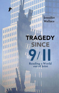 Title: Tragedy Since 9/11: Reading a World out of Joint, Author: Jennifer Wallace