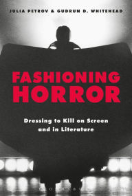 Title: Fashioning Horror: Dressing to Kill on Screen and in Literature, Author: Julia Petrov