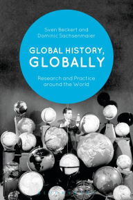 Title: Global History, Globally: Research and Practice around the World, Author: Sven Beckert