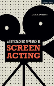 Title: A Life-coaching Approach to Screen Acting, Author: Daniel Dresner