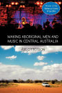 Making Aboriginal Men and Music in Central Australia