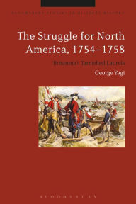 Title: The Struggle for North America, 1754-1758: Britannia's Tarnished Laurels, Author: George Yagi