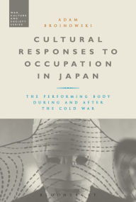Title: Cultural Responses to Occupation in Japan: The Performing Body During and After the Cold War, Author: Adam Broinowski