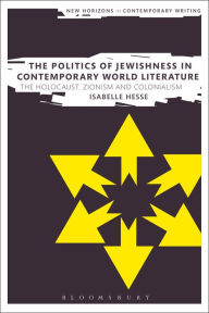 Title: The Politics of Jewishness in Contemporary World Literature: The Holocaust, Zionism and Colonialism, Author: Isabelle Hesse