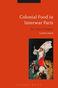 Title: Colonial Food in Interwar Paris: The Taste of Empire, Author: Lauren Janes