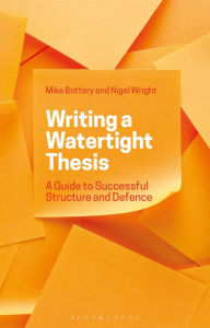 Title: Writing a Watertight Thesis: A Guide to Successful Structure and Defence, Author: Mike Bottery