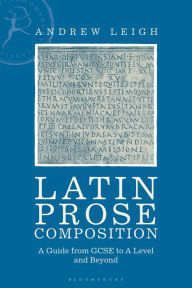 Title: Latin Prose Composition: A Guide from GCSE to A Level and Beyond, Author: Andrew Leigh