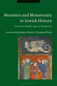 Title: Monsters and Monstrosity in Jewish History: From the Middle Ages to Modernity, Author: Iris Idelson-Shein