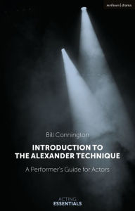 Title: Introduction to the Alexander Technique: A Practical Guide for Actors, Author: Bill Connington