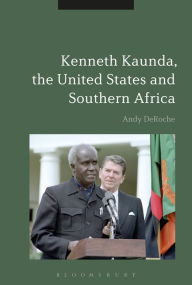 Title: Kenneth Kaunda, the United States and Southern Africa, Author: Andy DeRoche