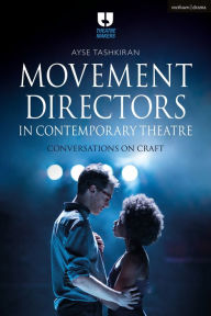 Title: Movement Directors in Contemporary Theatre: Conversations on Craft, Author: Ayse Tashkiran