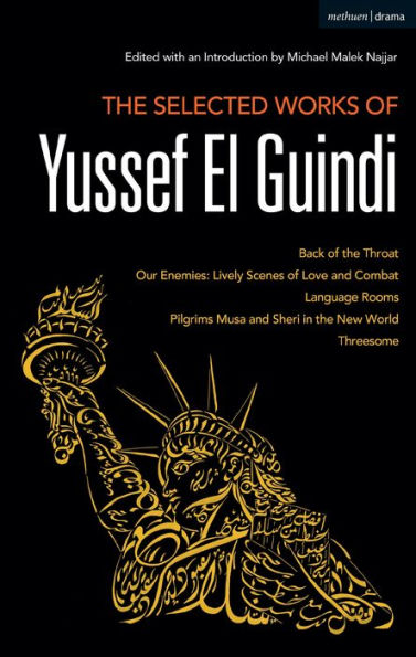 the Selected Works of Yussef El Guindi: Back Throat / Our Enemies: Lively Scenes Love and Combat Language Rooms Pilgrims Musa Sheri New World Threesome