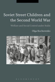 Title: Soviet Street Children and the Second World War: Welfare and Social Control under Stalin, Author: Olga Kucherenko