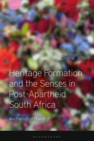 Title: Heritage Formation and the Senses in Post-Apartheid South Africa: Aesthetics of Power, Author: Duane Jethro