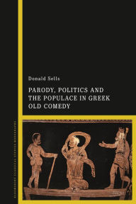 Title: Parody, Politics and the Populace in Greek Old Comedy, Author: Donald Sells