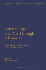 Title: Envisioning the Past Through Memories: How Memory Shaped Ancient Near Eastern Societies, Author: Davide Nadali