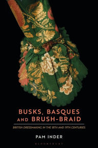 Title: Busks, Basques and Brush-Braid: British dressmaking in the 18th and 19th centuries, Author: Pam Inder