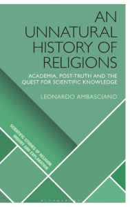 Title: An Unnatural History of Religions: Academia, Post-truth and the Quest for Scientific Knowledge, Author: Leonardo Ambasciano