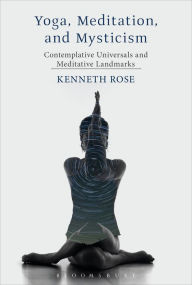 Title: Yoga, Meditation, and Mysticism: Contemplative Universals and Meditative Landmarks, Author: Kenneth Rose
