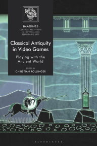 Title: Classical Antiquity in Video Games: Playing with the Ancient World, Author: Christian Rollinger