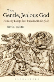 Title: The Gentle, Jealous God: Reading Euripides' Bacchae in English, Author: Simon Perris