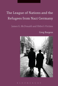 Title: The League of Nations and the Refugees from Nazi Germany: James G. McDonald and Hitler's Victims, Author: Greg Burgess