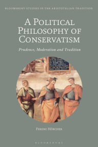 Title: A Political Philosophy of Conservatism: Prudence, Moderation and Tradition, Author: Ferenc Hörcher