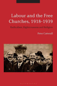 Title: Labour and the Free Churches, 1918-1939: Radicalism, Righteousness and Religion, Author: Peter Catterall