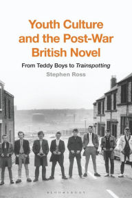 Title: Youth Culture and the Post-War British Novel: From Teddy Boys to Trainspotting, Author: Stephen Ross