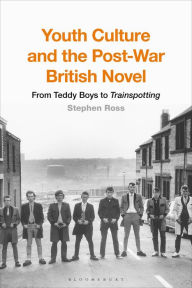 Title: Youth Culture and the Post-War British Novel: From Teddy Boys to Trainspotting, Author: Stephen Ross