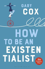 Title: How to Be an Existentialist: 10th Anniversary Edition, Author: Gary Cox