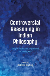Title: Controversial Reasoning in Indian Philosophy: Major Texts and Arguments on Arthâpatti, Author: Malcolm Keating