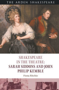 Title: Shakespeare in the Theatre: Sarah Siddons and John Philip Kemble, Author: Fiona Ritchie