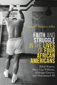 Title: Faith and Struggle in the Lives of Four African Americans: Ethel Waters, Mary Lou Williams, Eldridge Cleaver, and Muhammad Ali, Author: Randal Maurice Jelks