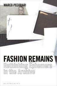Title: Fashion Remains: Rethinking Ephemera in the Archive, Author: Marco Pecorari