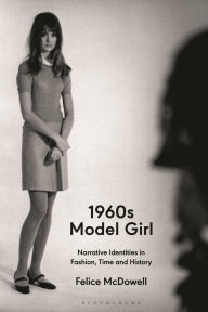 Title: 1960s Model Girl: Narrative Identities in Fashion, Time and History, Author: Felice McDowell