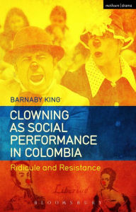 Title: Clowning as Social Performance in Colombia: Ridicule and Resistance, Author: Barnaby King