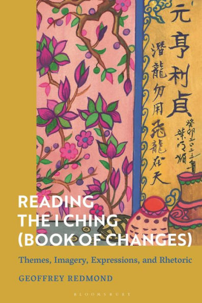 Reading the Ancient I Ching (Book of Changes): Structure, Imagery, Rhetoric, Philosophy and Ethics